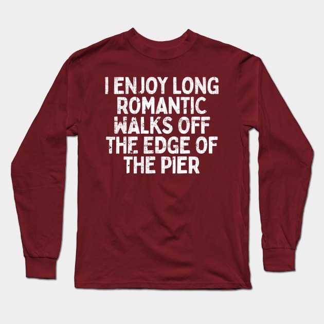 I Enjoy Long Romantic Walks Off The Edge Of The Pier Long Sleeve T-Shirt by DankFutura